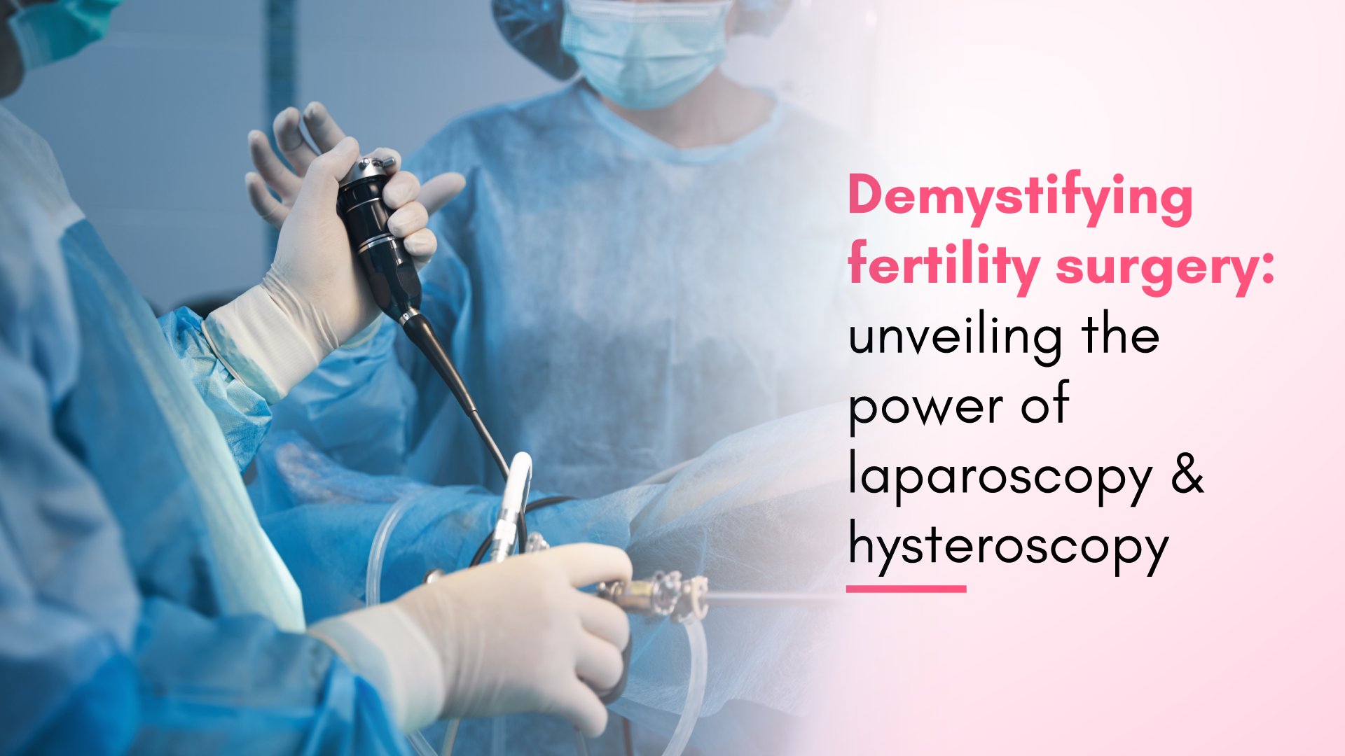 Demystifying Fertility Surgery: Unveiling the Power of Laparoscopy and Hysteroscopy