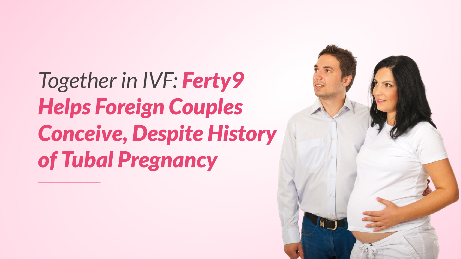 Together in IVF: Ferty9 Helps Foreign Couples Conceive, Despite History of Tubal Pregnancy