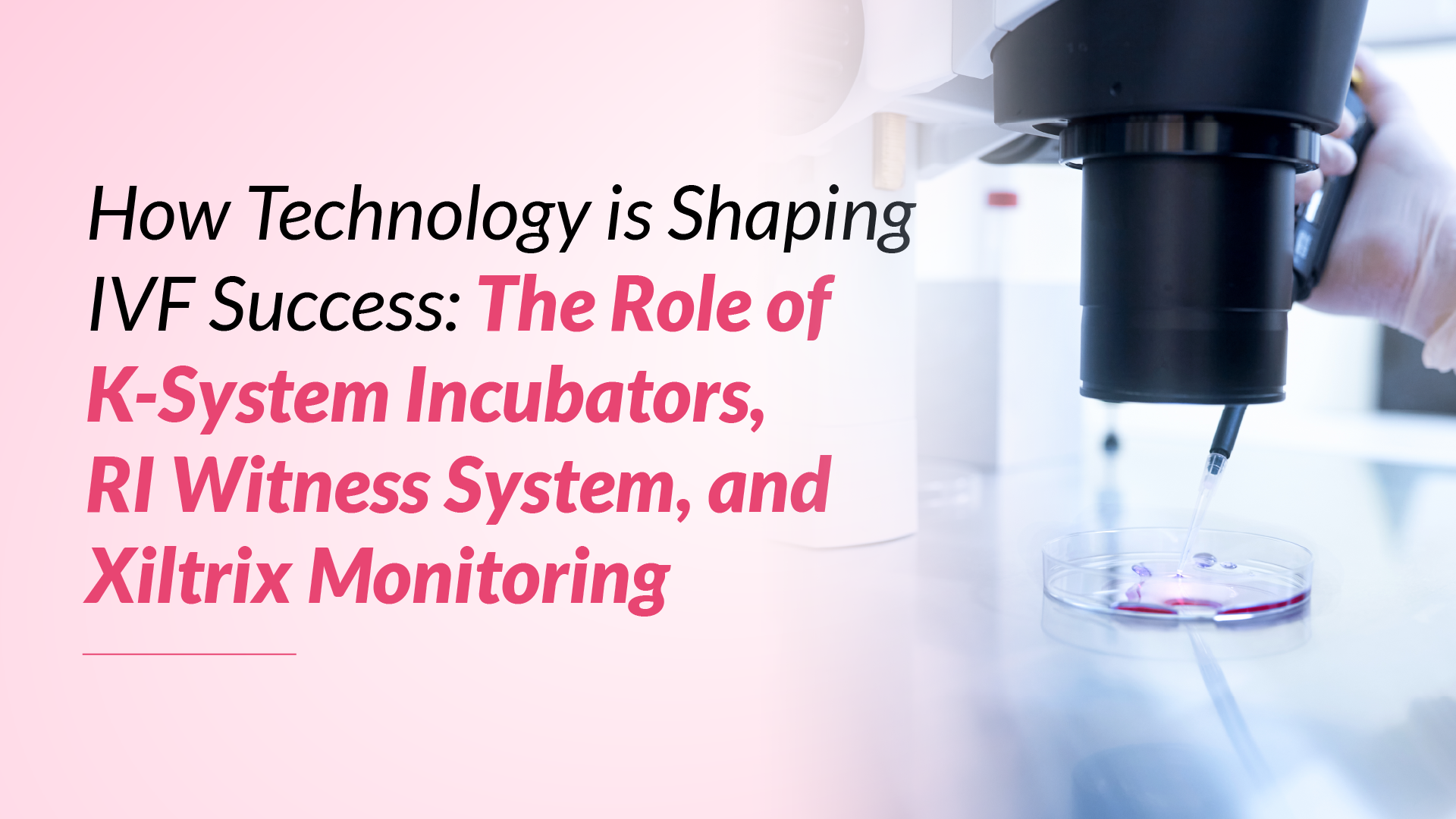 How Technology is Shaping IVF Success: The Role of K-System Incubators, RI Witness System, and Xiltrix Monitoring