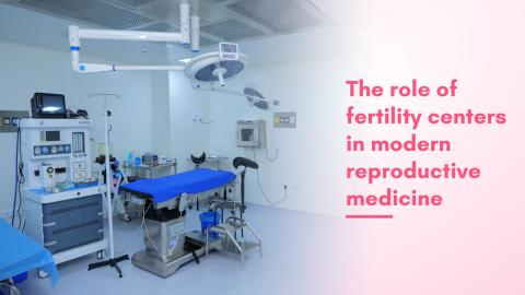 The Role Of Fertility Centers In Modern Reproductive Medicine